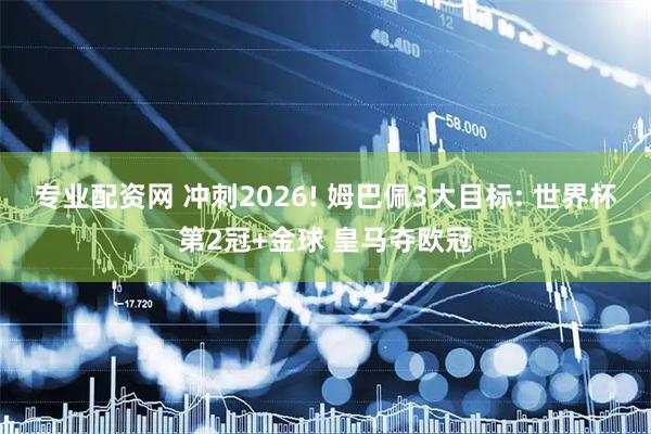 专业配资网 冲刺2026! 姆巴佩3大目标: 世界杯第2冠+金球 皇马夺欧冠