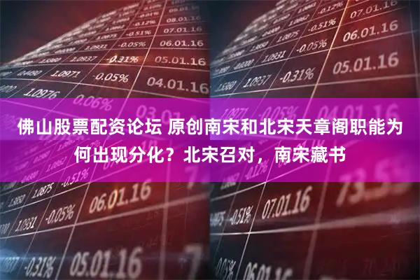 佛山股票配资论坛 原创南宋和北宋天章阁职能为何出现分化？北宋召对，南宋藏书