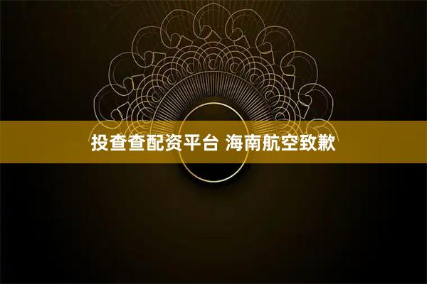 投查查配资平台 海南航空致歉