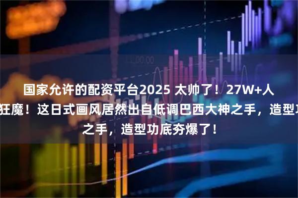 国家允许的配资平台2025 太帅了！27W+人追更的透视狂魔！这日式画风居然出自低调巴西大神之手，造型功底夯爆了！